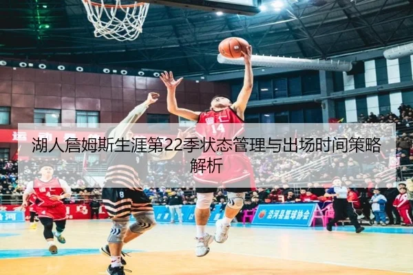 湖人詹姆斯生涯第22季状态管理与出场时间策略解析