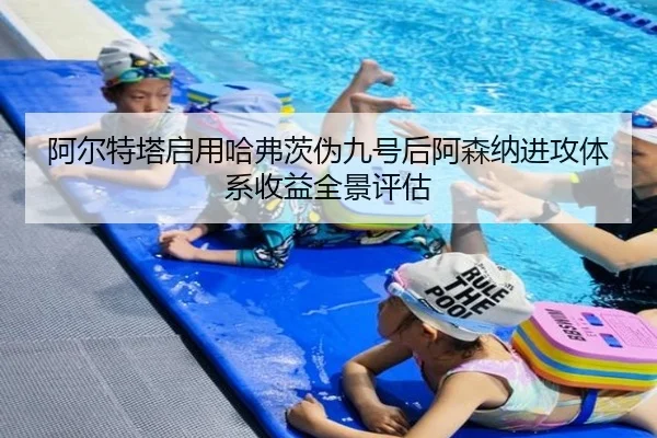 阿尔特塔启用哈弗茨伪九号后阿森纳进攻体系收益全景评估