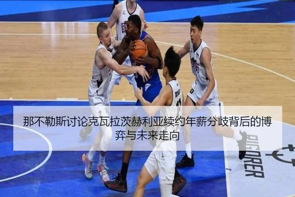 那不勒斯讨论克瓦拉茨赫利亚续约年薪分歧背后的博弈与未来走向 - kaiyun