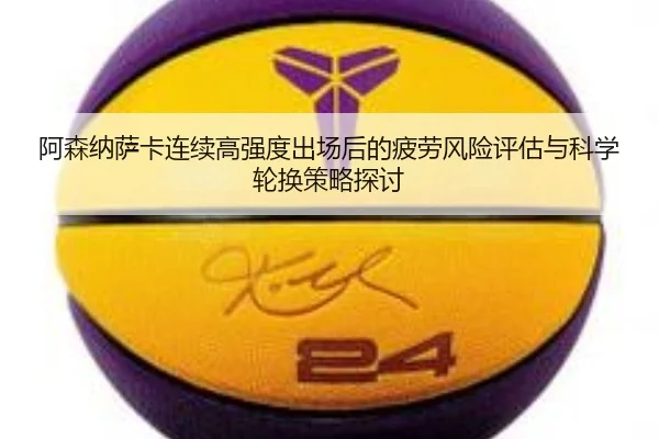 阿森纳萨卡连续高强度出场后的疲劳风险评估与科学轮换策略探讨 - kaiyun