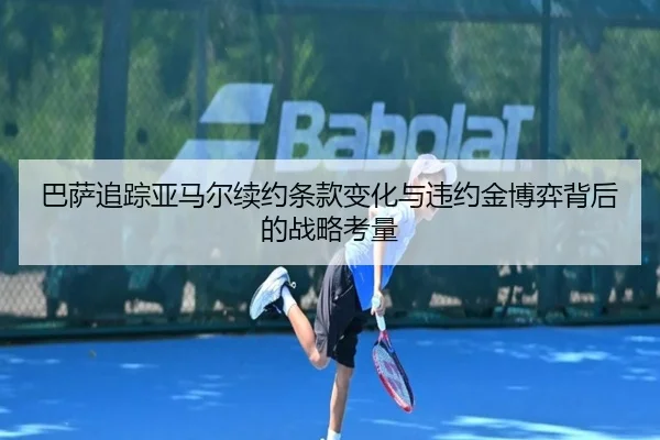 巴萨追踪亚马尔续约条款变化与违约金博弈背后的战略考量 - kaiyun