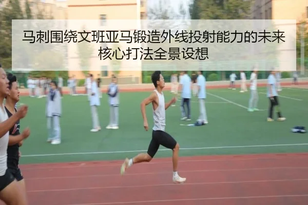 马刺围绕文班亚马锻造外线投射能力的未来核心打法全景设想 - kaiyun