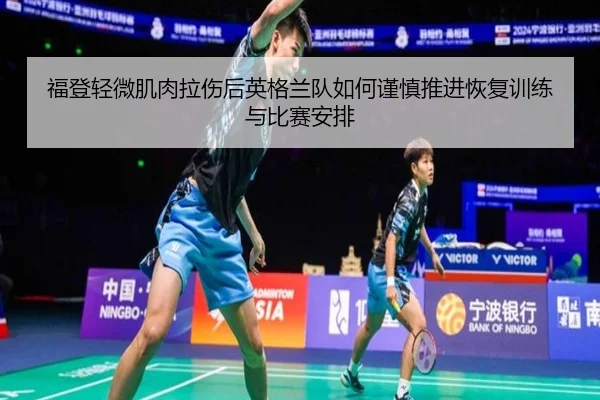 福登轻微肌肉拉伤后英格兰队如何谨慎推进恢复训练与比赛安排 - kaiyun